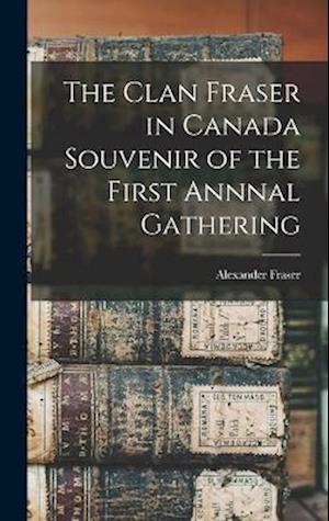 Clan Fraser in Canada Souvenir of the First Annnal Gathering - Alexander Fraser - Books - Creative Media Partners, LLC - 9781016768764 - October 27, 2022