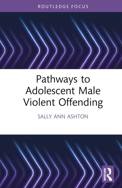 Cover for Sally-Ann Ashton · Pathways to Adolescent Male Violent Offending - Routledge Studies in Criminal Behaviour (Hardcover Book) (2023)