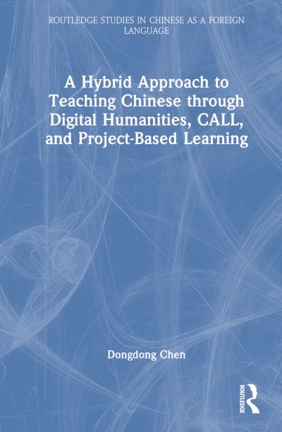 Cover for Dongdong Chen · A Hybrid Approach to Teaching Chinese through Digital Humanities, CALL, and Project-Based Learning - Routledge Studies in Chinese as a Foreign Language (Hardcover Book) (2024)