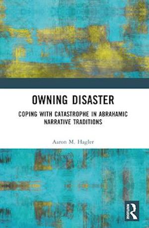 Owning Disaster: Coping with Catastrophe in Abrahamic Narrative Traditions - Hagler, Aaron M. (Geffen Academy at UCLA, USA) - Books - Taylor & Francis Ltd - 9781032454764 - April 14, 2025