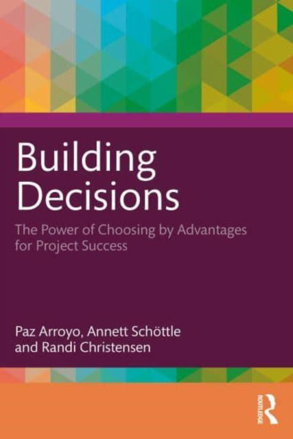 Building Decisions: How Choosing by Advantages Drives Project Success - Paz Arroyo - Bücher - Taylor & Francis Ltd - 9781032847764 - 5. Mai 2025