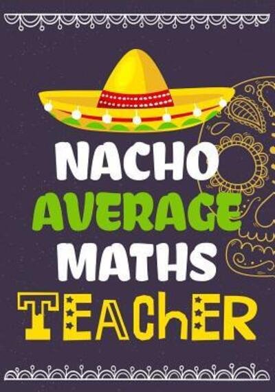 Cover for OMI Kech · Nacho Average Maths Teacher : Perfect Year End Graduation or Thank You Gift for Teachers,Teacher Appreciation Gift,Gift for all occasions,And for ... (Taschenbuch) (2019)