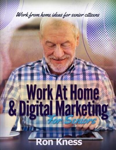 Cover for Ron Kness · Work At Home &amp; Digital Marketing for Seniors : Work From Home Ideas for Senior citizens (Paperback Book) (2019)