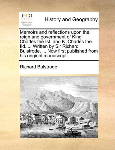 Cover for Richard Bulstrode · Memoirs and Reflections Upon the Reign and Government of King Charles the Ist. and K. Charles the Iid. ... Written by Sir Richard Bulstrode, ... Now First Published from His Original Manuscript. (Taschenbuch) (2010)