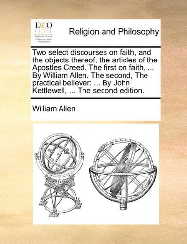 Cover for William Allen · Two Select Discourses on Faith, and the Objects Thereof, the Articles of the Apostles Creed. the First on Faith, ... by William Allen. the Second, the ... by John Kettlewell, ... the Second Edition. (Paperback Book) (2010)