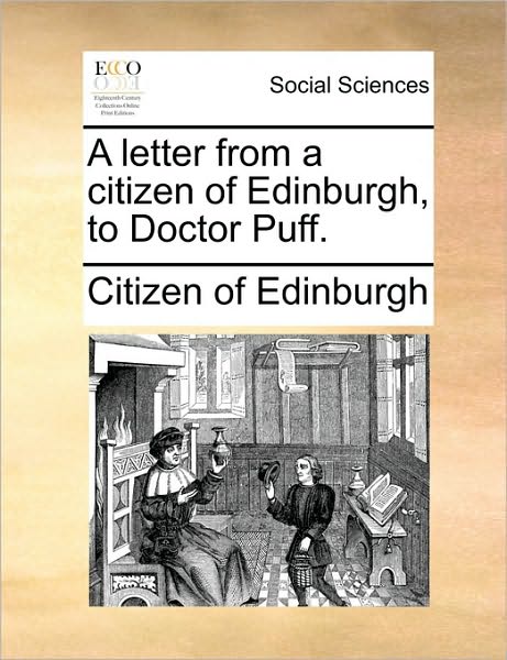 A Letter from a Citizen of Edinburgh, to Doctor Puff. - Citizen of Edinburgh - Books - Gale Ecco, Print Editions - 9781170150764 - June 9, 2010