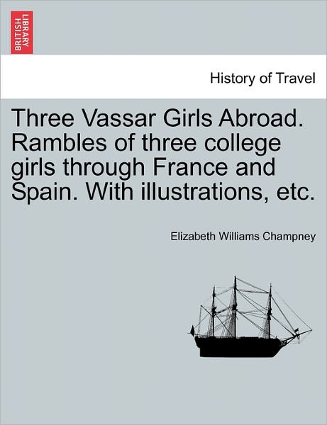 Cover for Elizabeth Williams Champney · Three Vassar Girls Abroad. Rambles of Three College Girls Through France and Spain. with Illustrations, Etc. (Taschenbuch) (2011)
