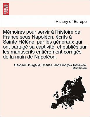 Cover for Baron Gaspard Gourgaud · Memoires Pour Servir A L'Histoire de France Sous Napoleon, Ecrits a Sainte Helene, Par Les Generaux Qui Ont Partage Sa Captivite, Et Publies Sur Les M (Paperback Book) (2011)