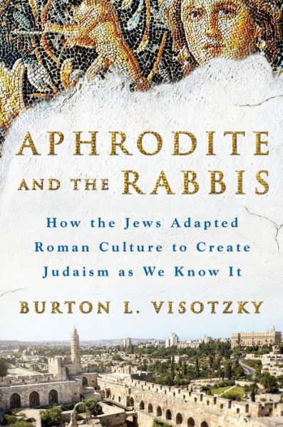 Cover for Burton L. Visotzky · Aphrodite and the Rabbis: How the Jews Adapted Roman Culture to Create Judaism As We Know It (Hardcover Book) (2016)