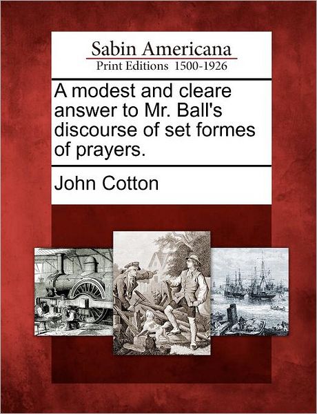 Cover for John Cotton · A Modest and Cleare Answer to Mr. Ball's Discourse of Set Formes of Prayers. (Paperback Book) (2012)