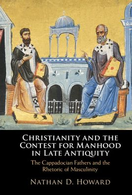 Christianity and the Contest for Manhood in Late Antiquity: The Cappadocian Fathers and the Rhetoric of Masculinity - Nathan D. Howard - Książki - Cambridge University Press - 9781316514764 - 24 listopada 2022