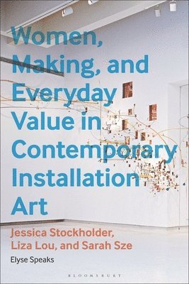 Cover for Elyse Speaks · Women, Making, and Everyday Value in Contemporary Installation Art: Jessica Stockholder, Liza Lou, and Sarah Sze (Hardcover Book) (2025)