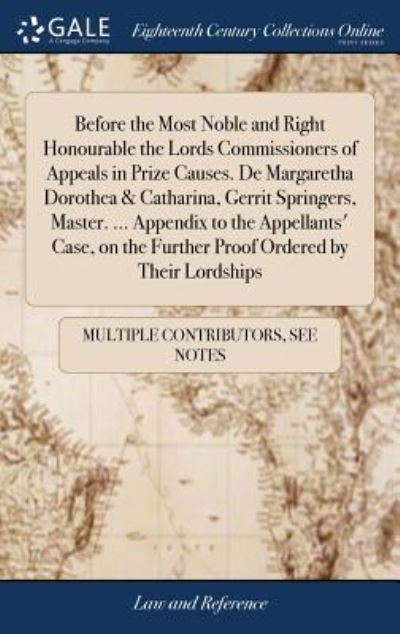 Cover for See Notes Multiple Contributors · Before the Most Noble and Right Honourable the Lords Commissioners of Appeals in Prize Causes. De Margaretha Dorothea &amp; Catharina, Gerrit Springers, ... the Further Proof Ordered by Their Lordships (Gebundenes Buch) (2018)