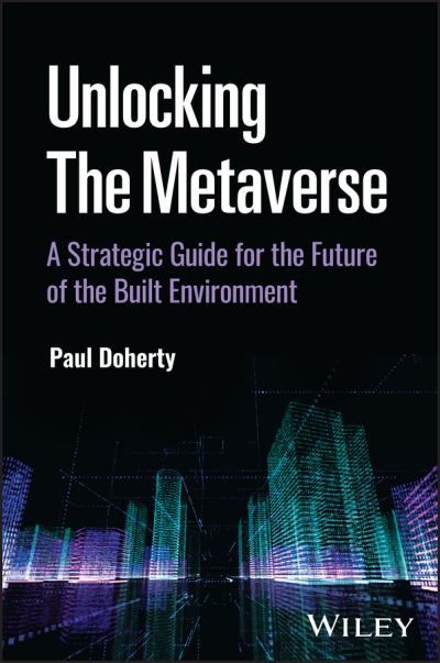 Unlocking the Metaverse: A Strategic Guide for the Future of the Built Environment - Paul Doherty - Books - John Wiley & Sons Inc - 9781394198764 - January 4, 2024