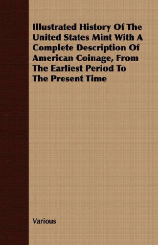 Illustrated History of the United States Mint with a Complete Description of American Coinage, from the Earliest Period to the Present Time - V/A - Libros - Fitts Press - 9781409728764 - 16 de mayo de 2008