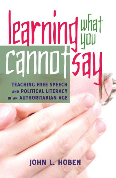 Cover for John L. Hoben · Learning What You Cannot Say: Teaching Free Speech and Political Literacy in an Authoritarian Age - Critical Studies in Democracy and Political Literacy (Hardcover Book) [New edition] (2014)