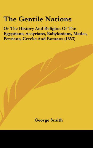 Cover for George Smith · The Gentile Nations: or the History and Religion of the Egyptians, Assyrians, Babylonians, Medes, Persians, Greeks and Romans (1853) (Gebundenes Buch) (2008)