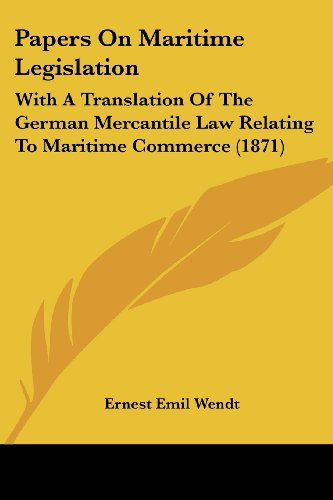 Cover for Ernest Emil Wendt · Papers on Maritime Legislation: with a Translation of the German Mercantile Law Relating to Maritime Commerce (1871) (Paperback Book) (2008)