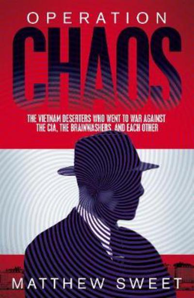 Operation Chaos: The Vietnam Deserters Who Fought the CIA, the Brainwashers, and Each Other - Matthew Sweet - Boeken - Pan Macmillan - 9781447294764 - 8 februari 2018