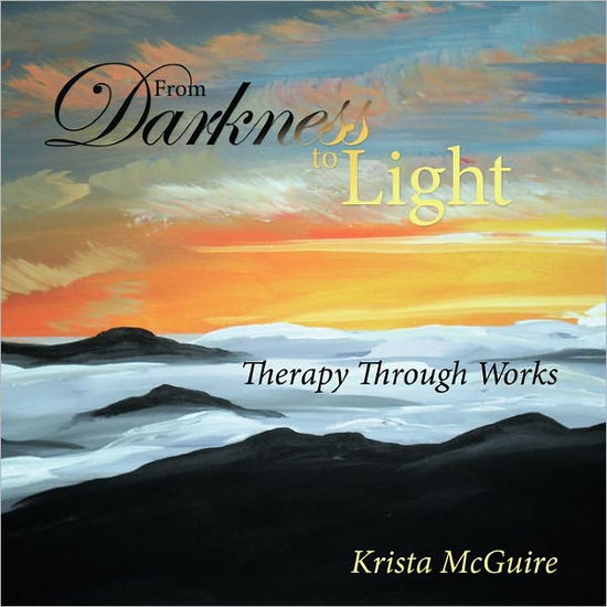 From Darkness to Light: Therapy Through Works - Krista Mcguire - Książki - Westbow Press - 9781449708764 - 4 lutego 2011