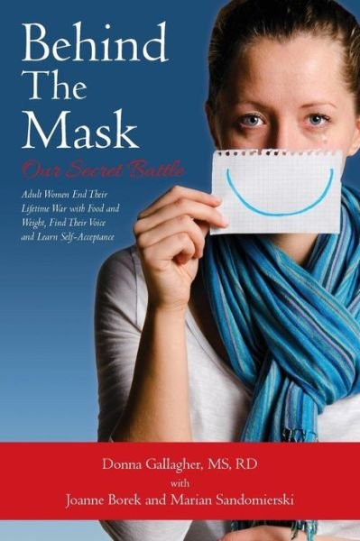 Behind the Mask: Our Secret Battle: Adult Women End Their Lifetime War with Food and Weight, Find Their Voice and Learn Self-acceptance - Rd Donna Gallagher Ms - Bøker - Createspace - 9781453639764 - 22. februar 2013