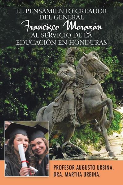 Cover for Profesor Augusto Urbina · El Pensamiento Creador Del General Francisco Morazan Al Servicio De La Educacion en Honduras (Paperback Book) (2014)
