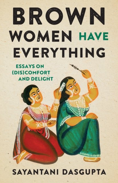 Cover for Sayantani Dasgupta · Brown Women Have Everything: Essays on (Dis)comfort and Delight (Hardcover Book) (2024)