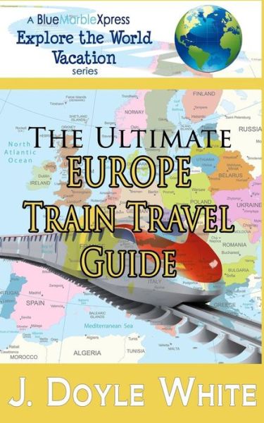 Cover for J Doyle White · The Ultimate Europe Train Travel Guide (Paperback Book) (2014)