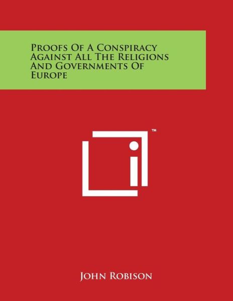 Proofs of a Conspiracy Against All the Religions and Governments of Europe - John Robison - Książki - Literary Licensing, LLC - 9781498023764 - 30 marca 2014