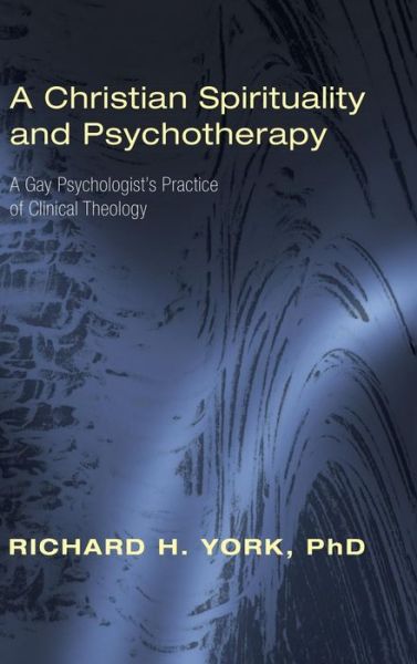 Cover for York, Richard H, PhD · A Christian Spirituality and Psychotherapy: A Gay Psychologist's Practice of Clinical Theology (Hardcover Book) (2009)