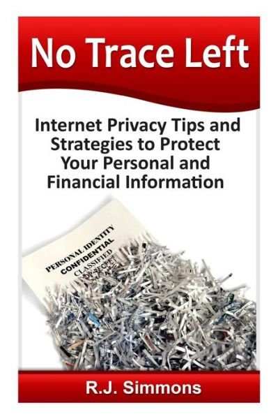 No Trace Left: Internet Privacy Tips and Strategies to Protect Your Personal and Financial Information - Rj Simons - Boeken - Createspace - 9781499633764 - 21 mei 2014