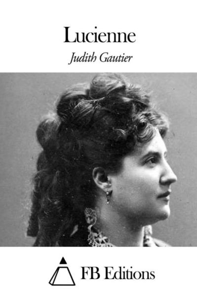 Lucienne - Judith Gautier - Books - Createspace - 9781508517764 - February 16, 2015