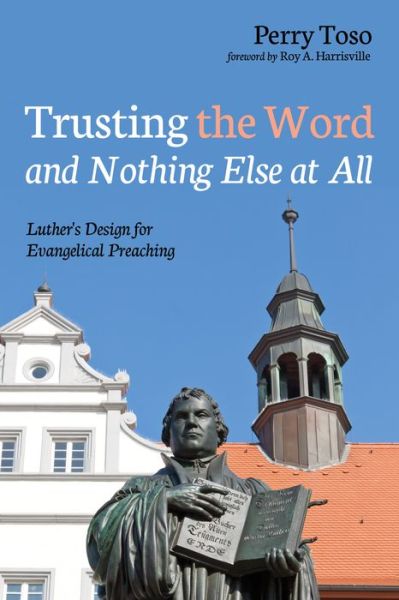 Cover for Perry Toso · Trusting the Word and Nothing Else at All: Luther's Design for Evangelical Preaching (Paperback Book) (2018)