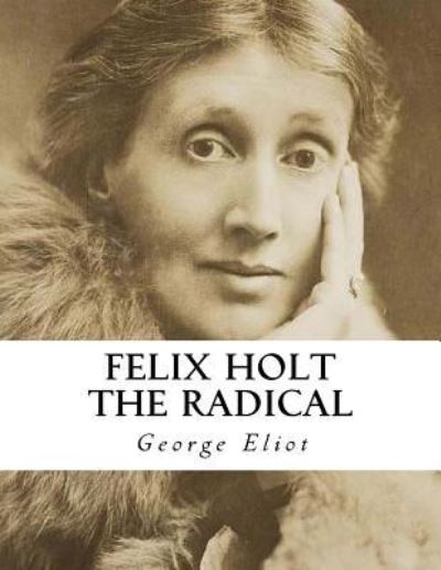 Felix Holt the Radical - George Eliot - Books - Createspace Independent Publishing Platf - 9781534819764 - June 22, 2016