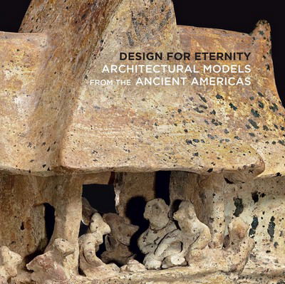 Cover for Joanne Pillsbury · Design for Eternity: Architectural Models from the Ancient Americas (Paperback Book) (2015)