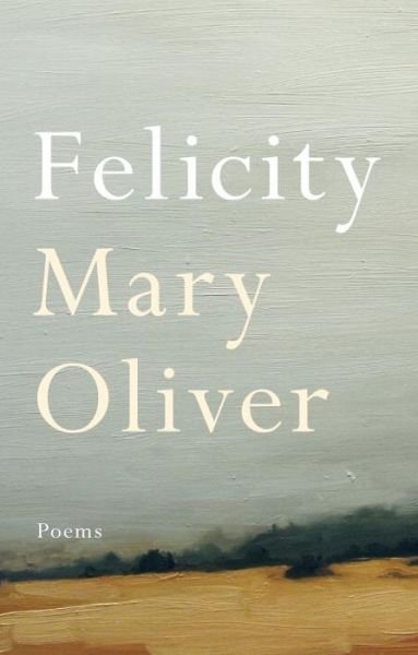 Cover for Mary Oliver · Felicity: Poems (Hardcover Book) (2015)