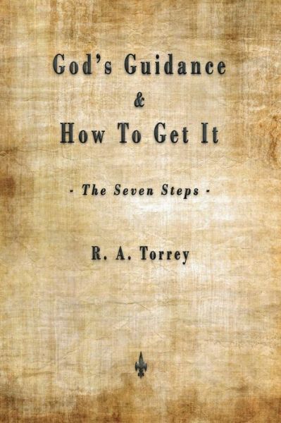 God's Guidance and How to Get It (The Seven Steps) - R A Torrey - Books - Merchant Books - 9781603867764 - July 8, 2018