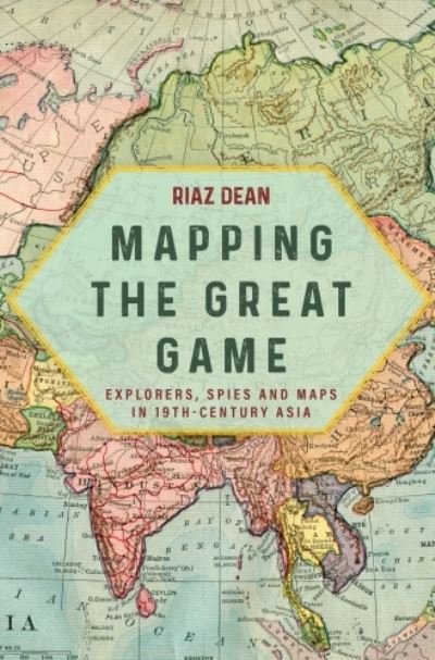 Cover for Riaz Dean · Mapping the Great Game: Explorers, Spies and Maps in 19th-Century Asia (Paperback Book) (2023)