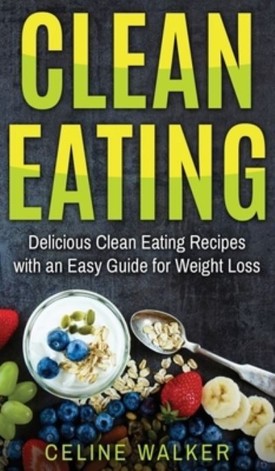 Cover for Celine Walker · Clean Eating: Delicious Clean Eating Recipes with an Easy Guide for Weight Loss (Hardcover Book) (2020)