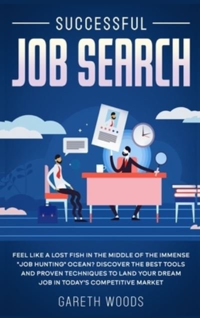 Cover for Gareth Woods · Successful Job Search: Feel Like a Lost Fish in The Middle of the Immense Job Hunting Ocean? Discover The Best Tools and Proven Techniques to Land Your Dream Job in Today's Competitive Market (Hardcover Book) (2020)