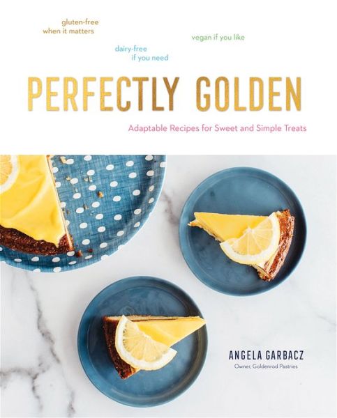 Cover for Angela Garbacz · Perfectly Golden: Adaptable Recipes for Sweet and Simple Treats (Hardcover Book) (2020)