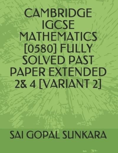 Cover for Sai Gopal Sunkara · Cambridge Igcse Mathematics [0580] Fully Solved Past Paper Extended 2&amp; 4 [Variant 2] (Paperback Book) (2020)