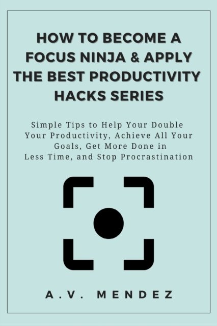Cover for A V Mendez · How to Become a Focus Ninja &amp; Apply the Best Productivity Hacks Series (Pocketbok) (2020)