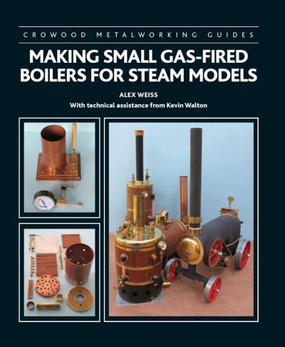 Making Small Gas-Fired Boilers for Steam Models - Crowood Metalworking Guides - Alex Weiss - Books - The Crowood Press Ltd - 9781785008764 - June 28, 2021