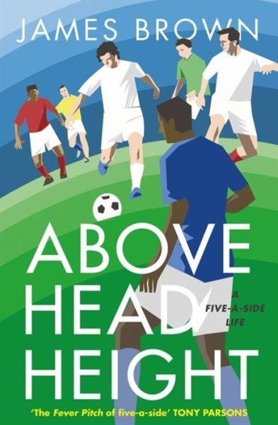 Cover for James Brown · Above Head Height: A Five-A-Side Life (Hardcover Book) (2017)