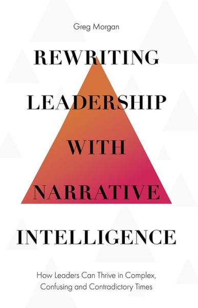 Cover for Morgan, Greg (Allora Leadership and Coaching, Australia) · Rewriting Leadership with Narrative Intelligence: How Leaders Can Thrive in Complex, Confusing and Contradictory Times (Hardcover Book) (2019)