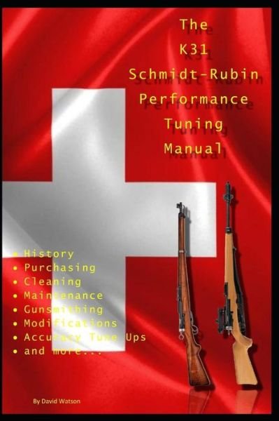 Cover for David Watson · The K31 Schmidt Rubin Performance Tuning Manual: Gunsmithing tips for modifying your K31 Schmidt Rubin rifles. (Paperback Book) (2018)