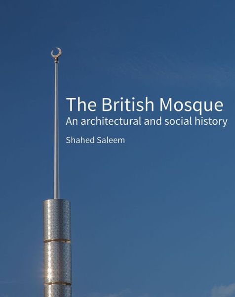 Cover for Shahed Saleem · The British Mosque: An architectural and social history (Hardcover Book) (2018)