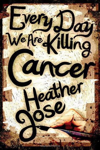 Cover for Heather Jose · Every Day We Are Killing Cancer (Paperback Book) (2012)