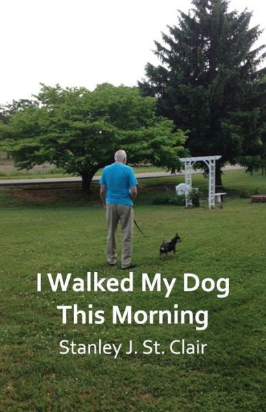 Cover for Stanley J St Clair · I Walked My Dog This Morning: and Other Poems of the Twenty-first Century (Paperback Book) (2015)